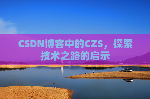 CSDN博客中的CZS，探索技术之路的启示